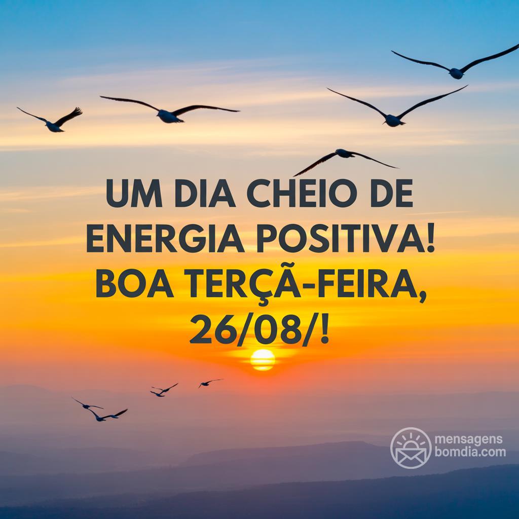 Um dia cheio de energia positiva! Boa terça-feira, 26/08/!