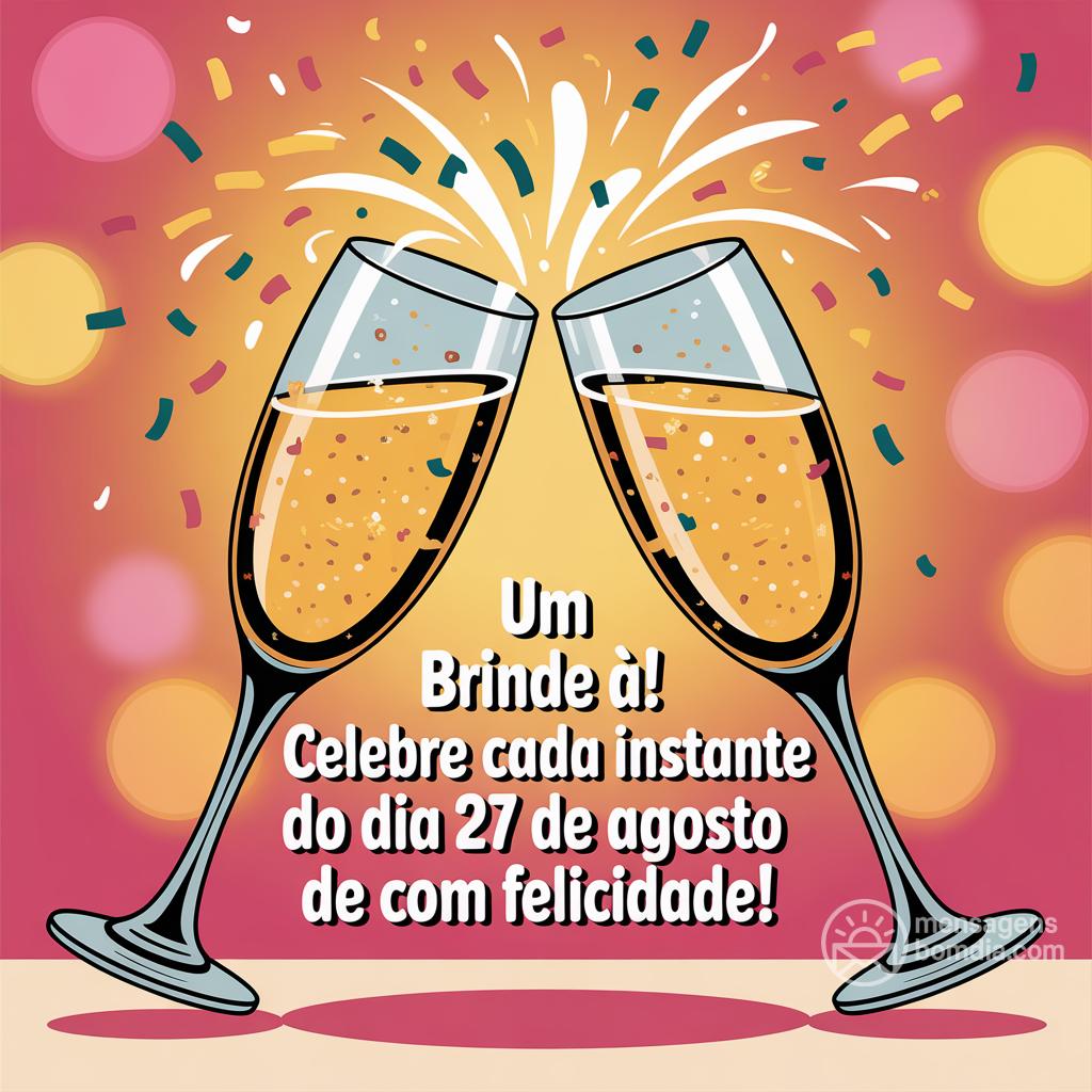 Um brinde à ! Celebre cada instante do dia 27 de agosto de  com felicidade!