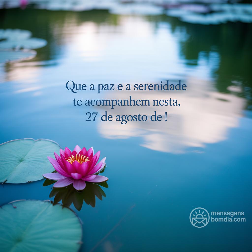 Que a paz e a serenidade te acompanhem nesta , 27 de agosto de !