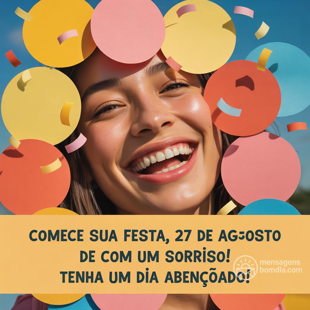 Comece sua , 27 de agosto de  com um sorriso! Tenha um dia abençoado!