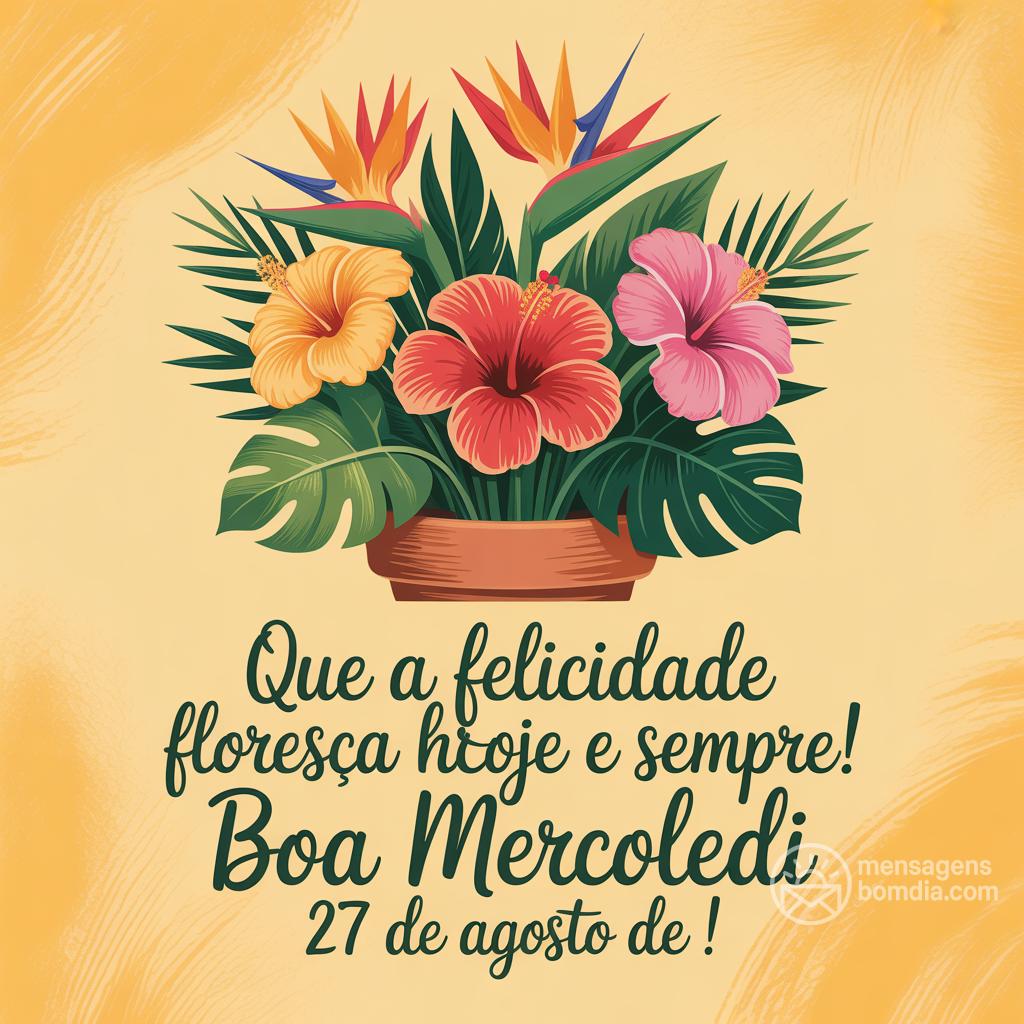 Que a felicidade floresça hoje e sempre! Boa Mercoledi 27 de agosto de !