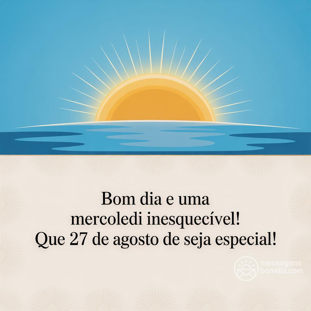 Bom dia e uma Mercoledi inesquecível! Que 27 de agosto de  seja especial!