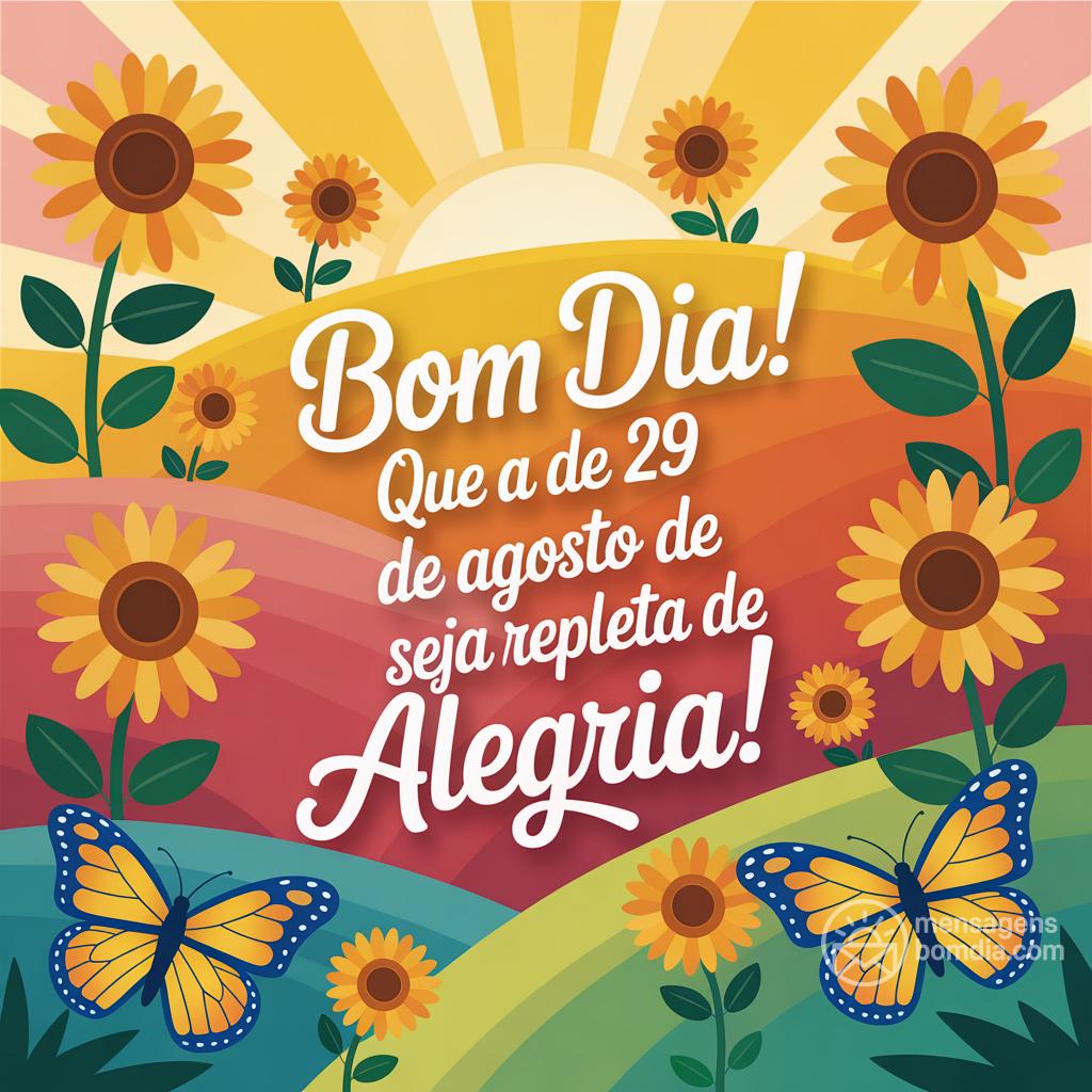 Bom dia! Que a  de 29 de agosto de  seja repleta de alegria!