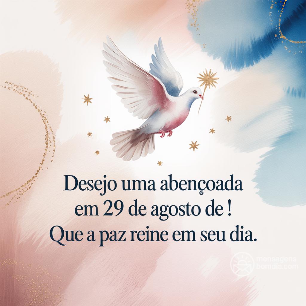 Desejo uma  abençoada em 29 de agosto de ! Que a paz reine em seu dia.