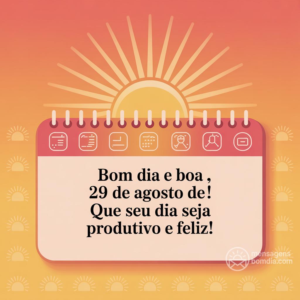 Bom dia e boa , 29 de agosto de ! Que seu dia seja produtivo e feliz!