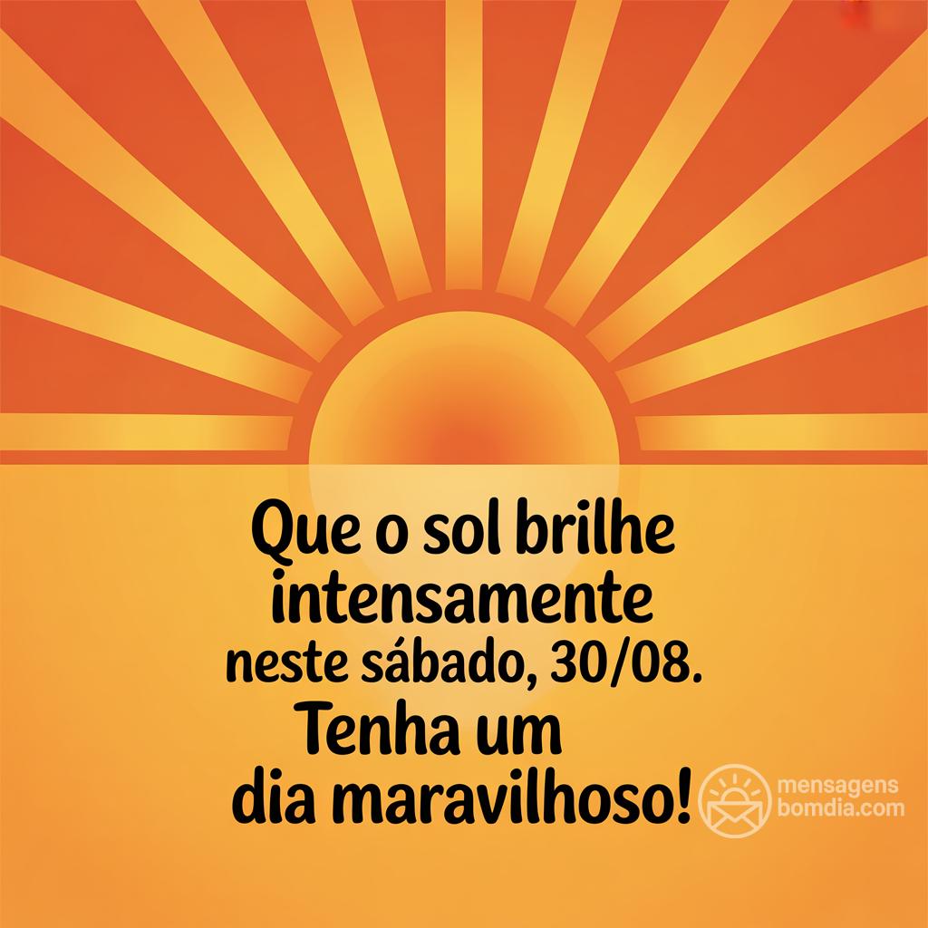 Que o sol brilhe intensamente neste sábado, 30/08/. Tenha um dia maravilhoso!