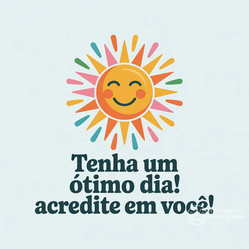 Tenha um ótimo dia! Acredite em você!