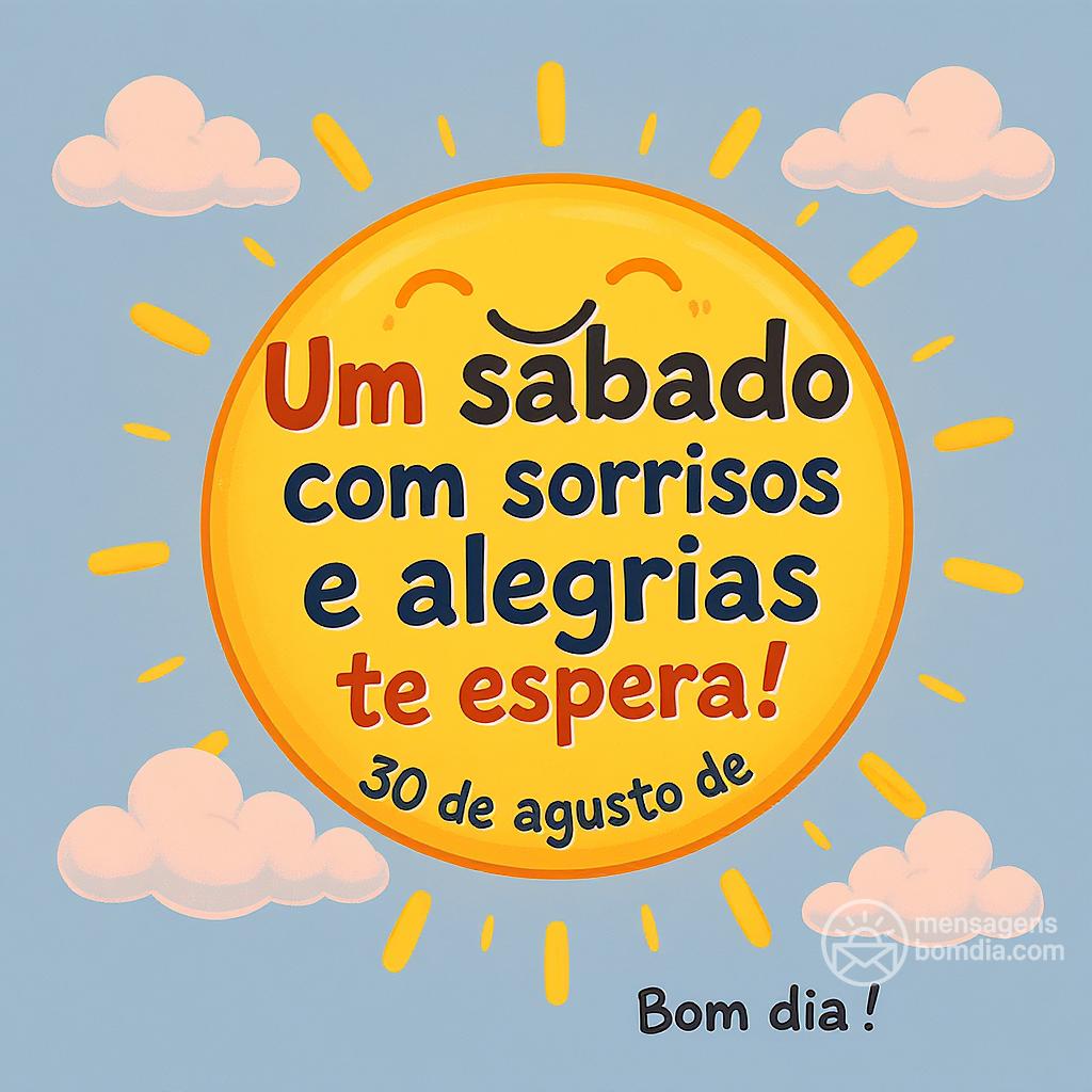 Um sábado com sorrisos e alegrias te espera! 30 de agosto de . Bom dia!