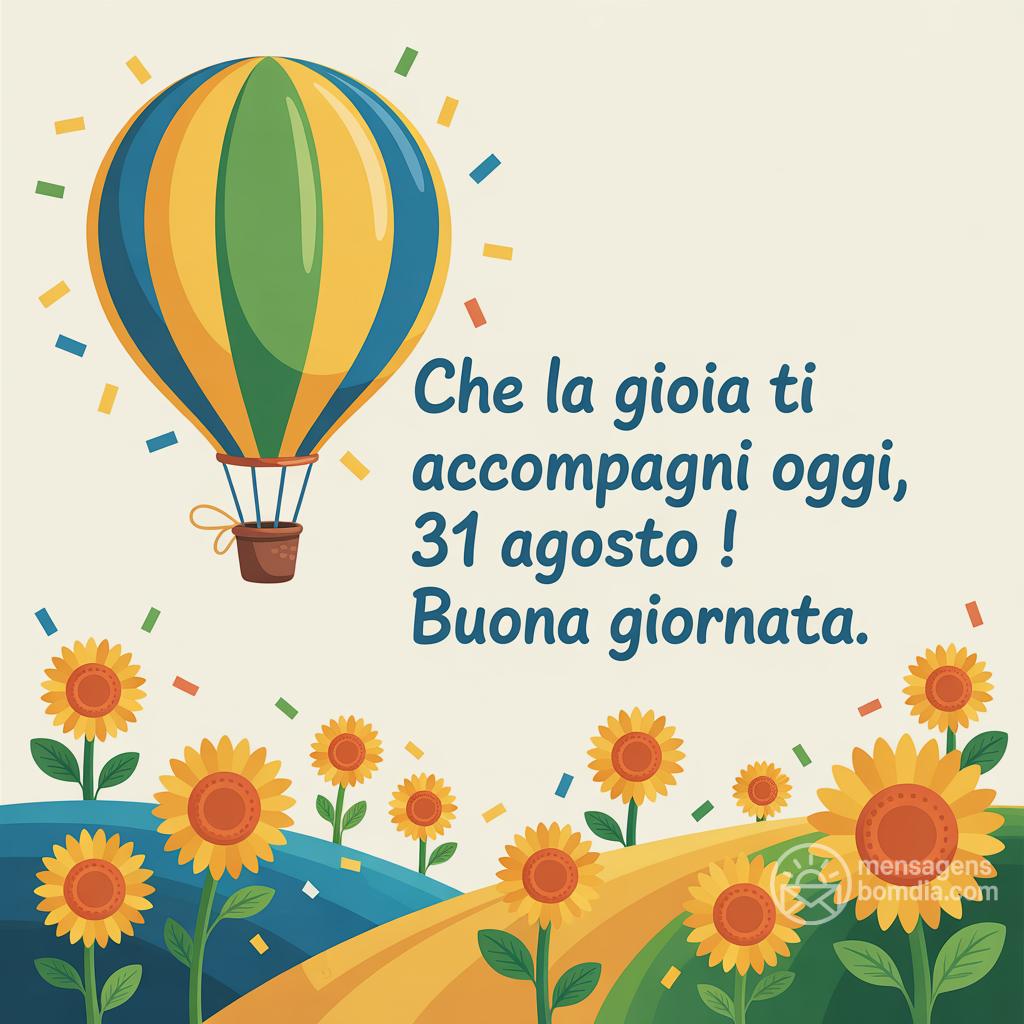 Che la gioia ti accompagni oggi,  31 agosto ! Buona giornata.