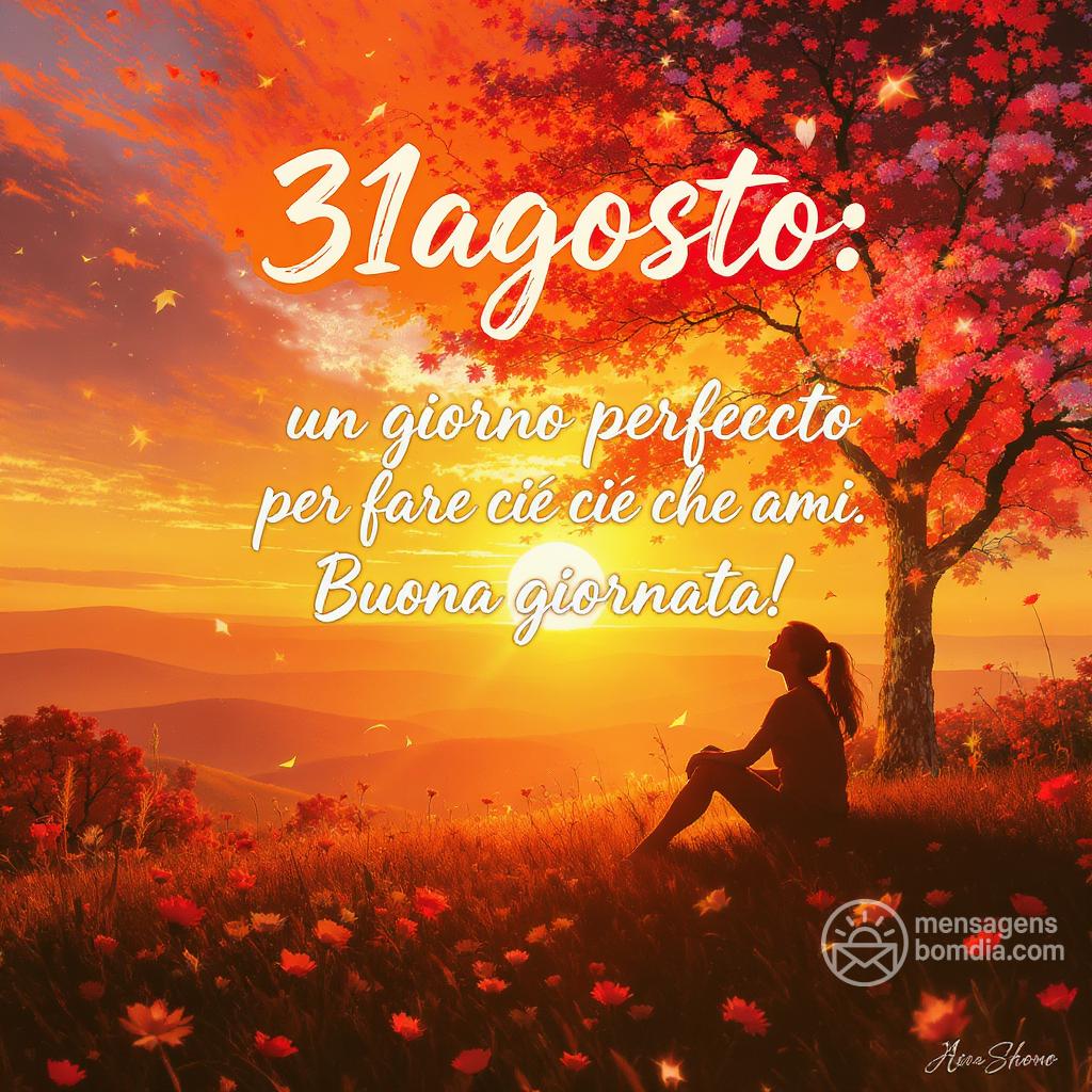 31 agosto : un giorno perfetto per fare ciò che ami. Buona giornata!