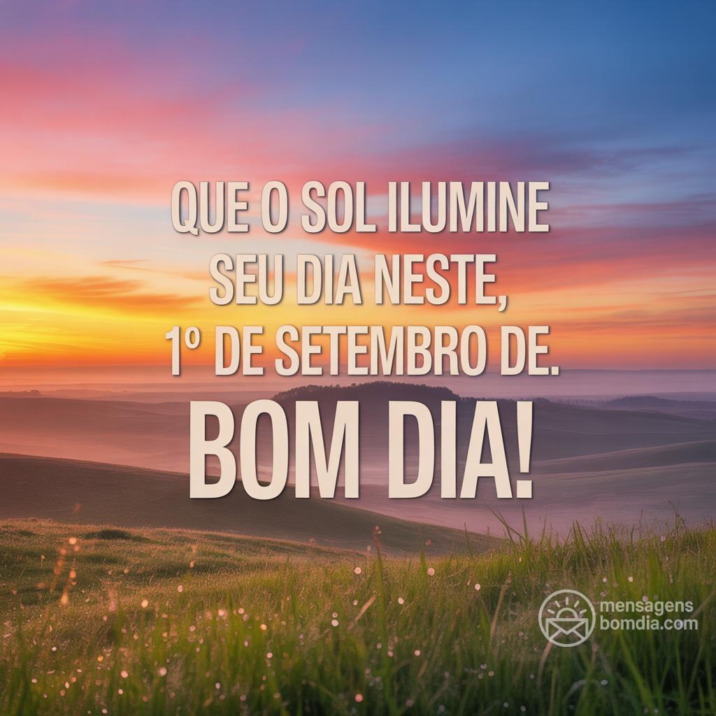 Que o sol ilumine seu dia neste , 1° de setembro de . Bom dia!