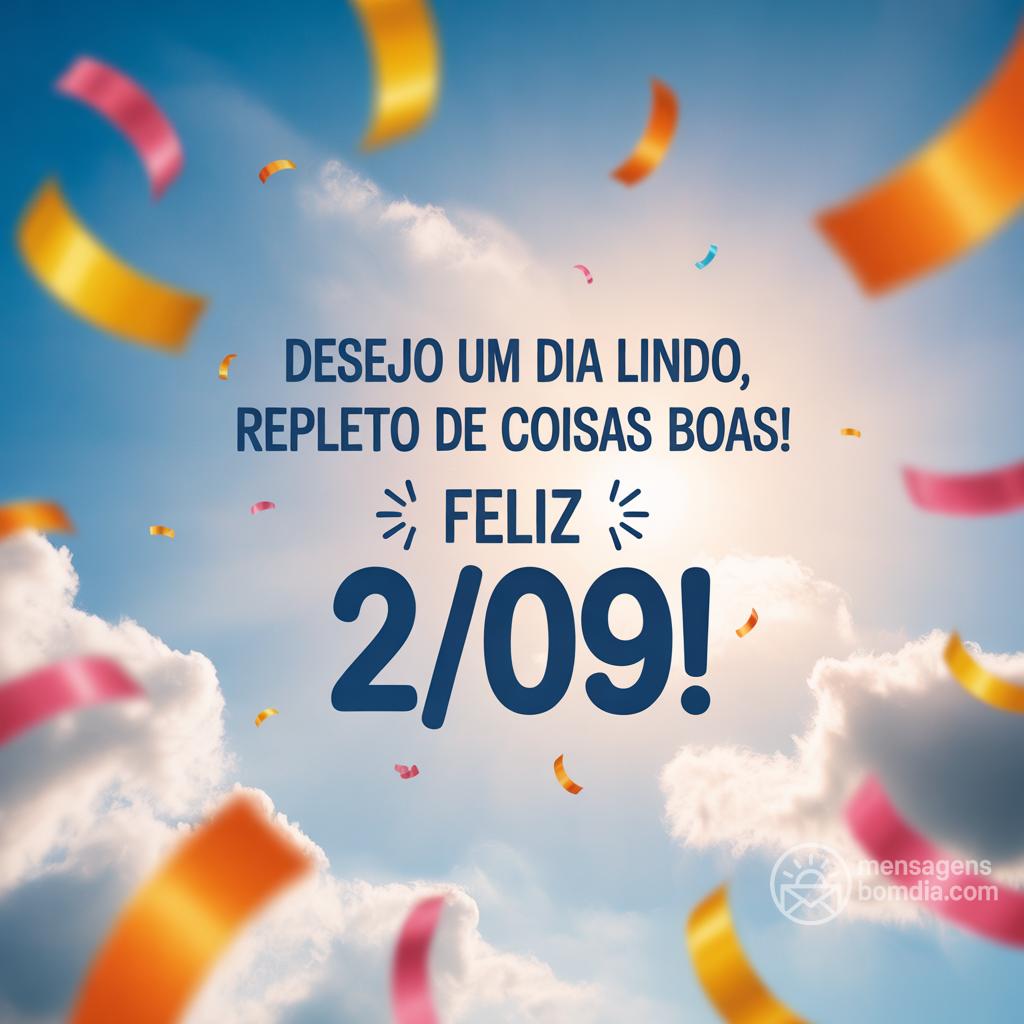 Desejo um dia lindo, repleto de coisas boas! Feliz  2/09/!