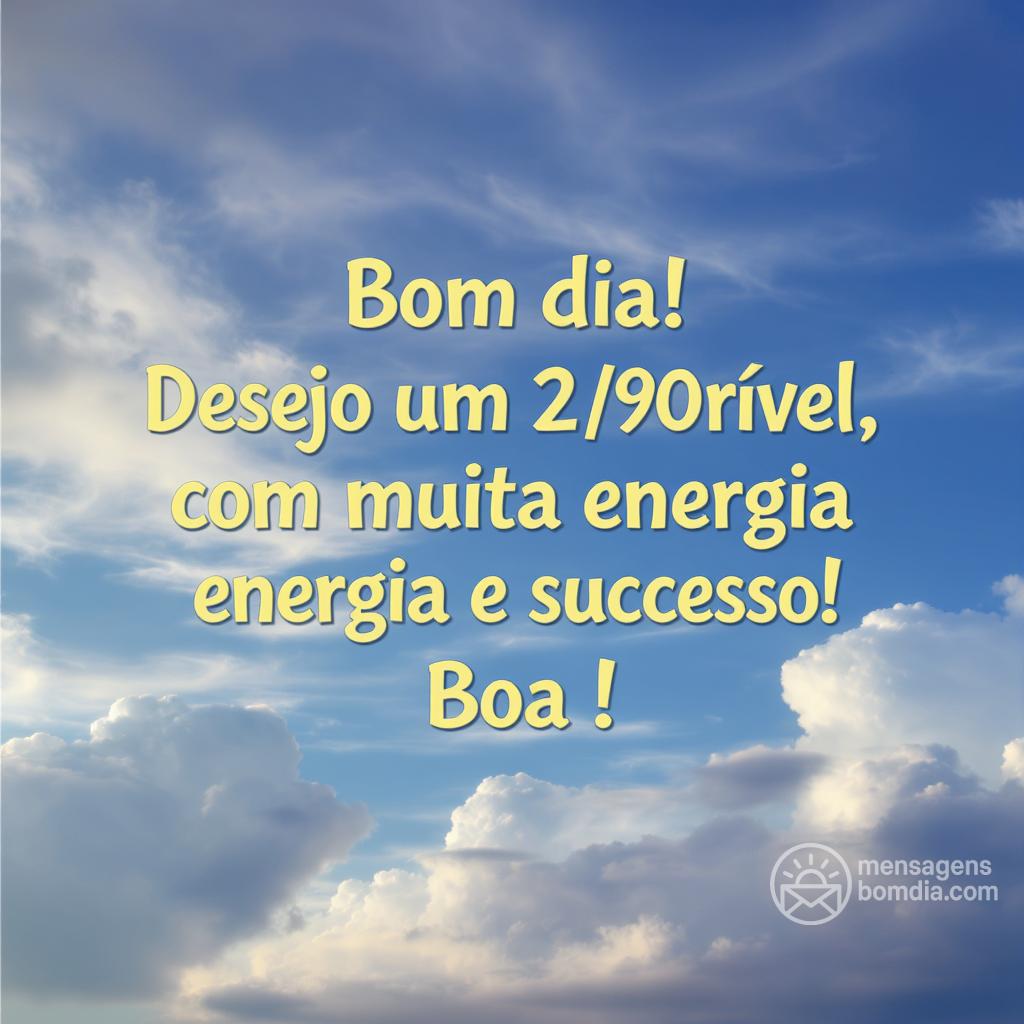 Bom dia! Desejo um 2/09/ incrível, com muita energia e sucesso! Boa !