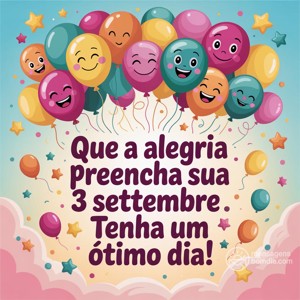 Que a alegria preencha sua  3 settembre . Tenha um ótimo dia!