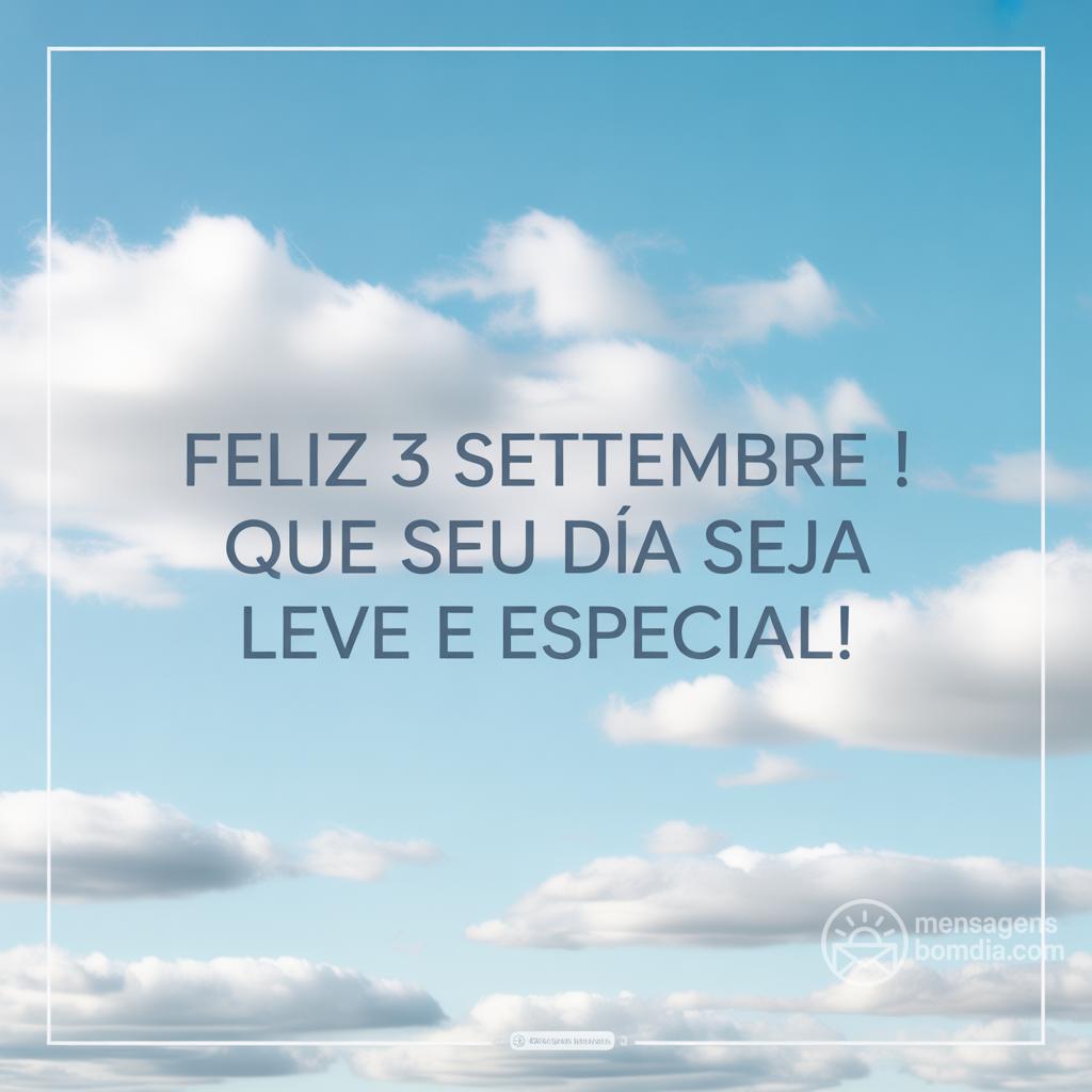Feliz  3 settembre ! Que seu dia seja leve e especial!