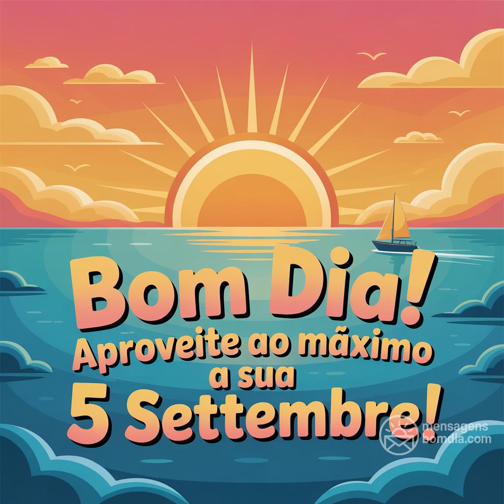 Bom dia! Aproveite ao máximo a sua  5 settembre !