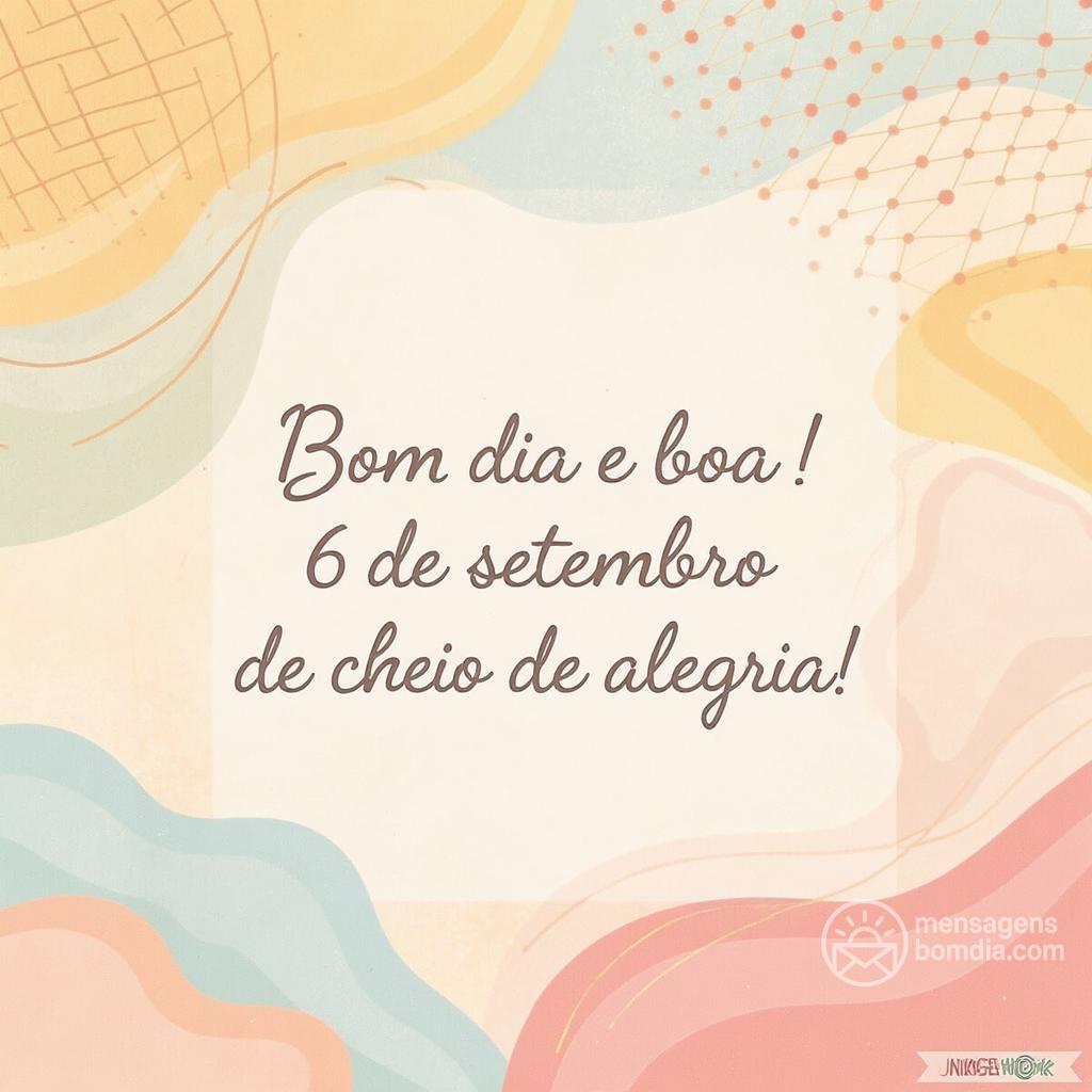 Bom dia e boa ! 6 de setembro de  cheio de alegria!
