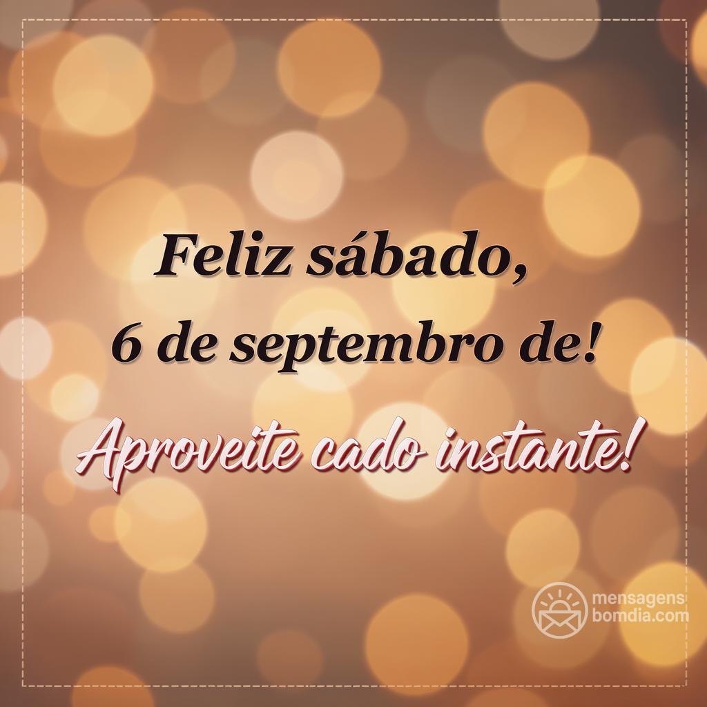 Feliz sábado, 6 de setembro de ! Aproveite cada instante!