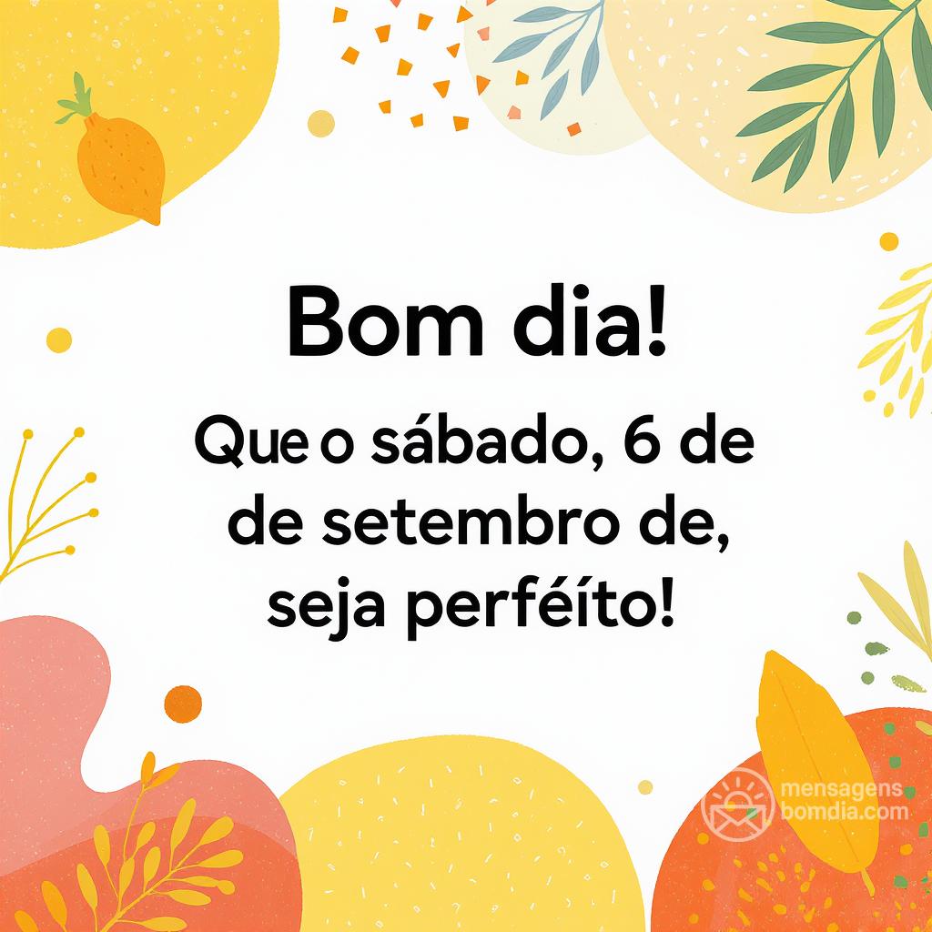 Bom dia! Que o sábado, 6 de setembro de , seja perfeito!