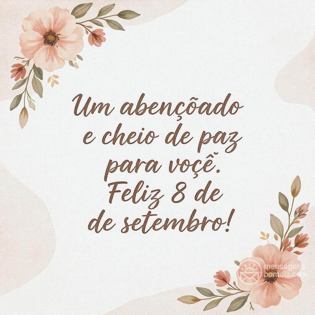 Um  abençoado e cheio de paz para você. Feliz 8 de setembro!