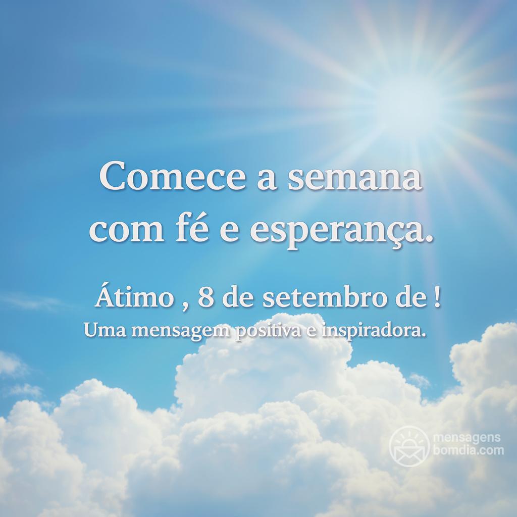 Comece a semana com fé e esperança. Ótimo , 8 de setembro de !