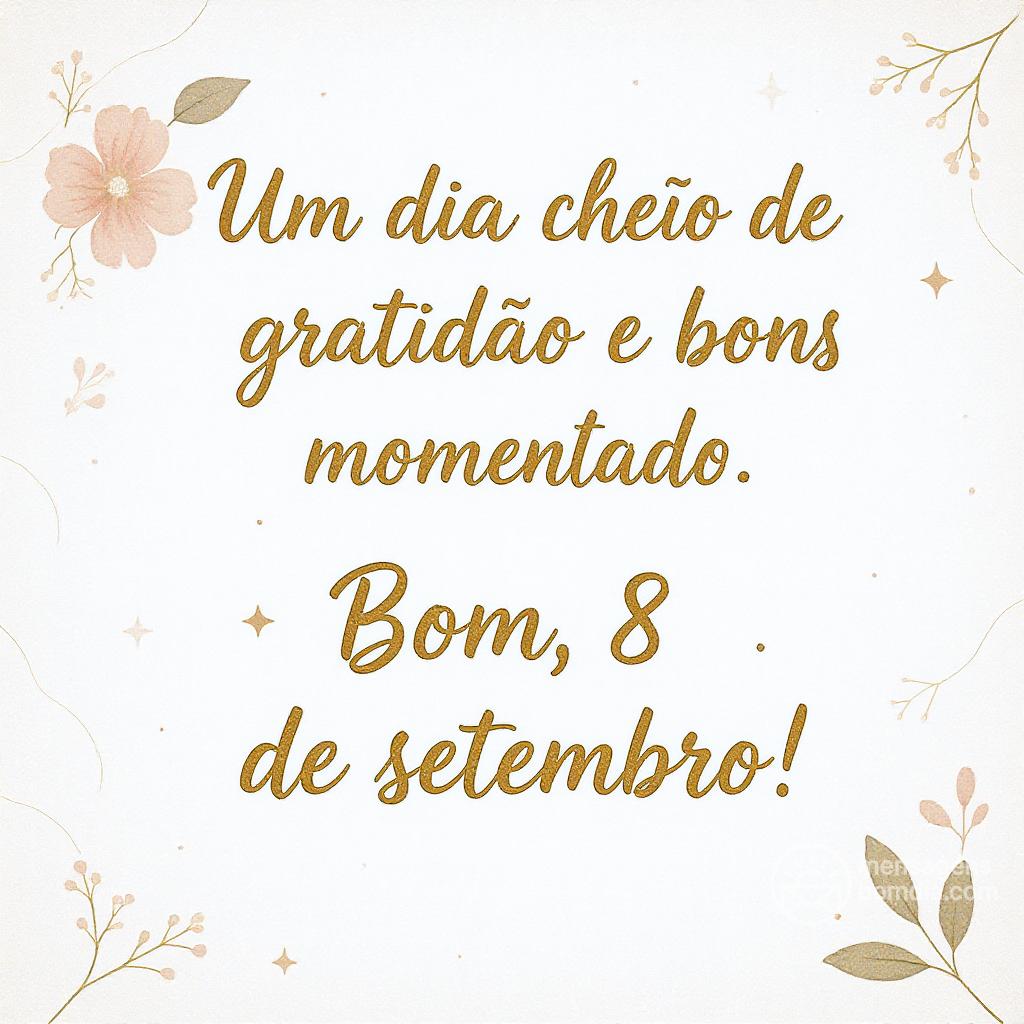 Um dia cheio de gratidão e bons momentos. Bom , 8 de setembro!