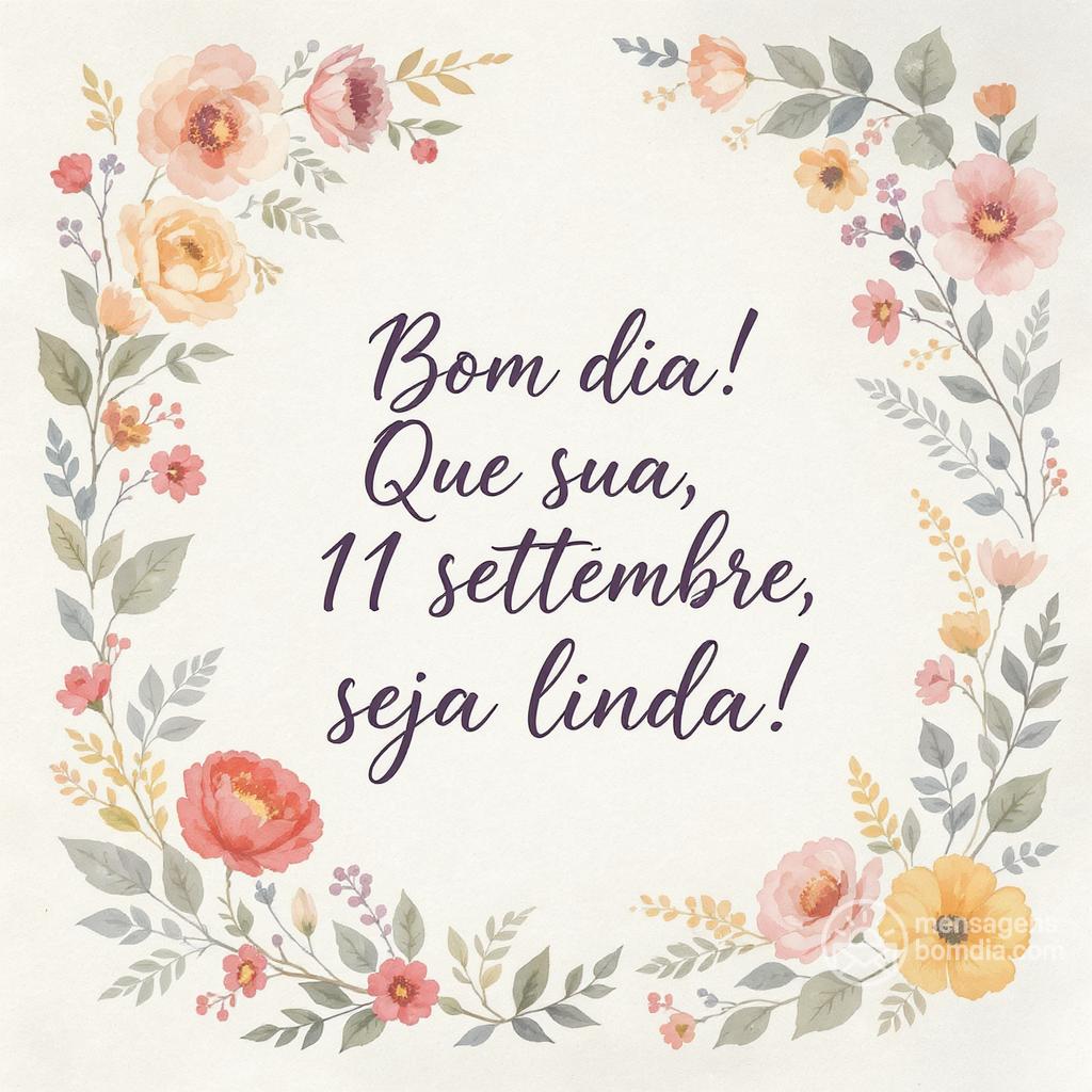 Bom dia! Que sua , 11 settembre , seja linda!
