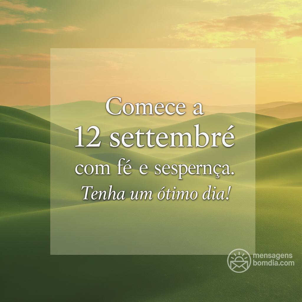 Comece a  12 settembre com fé e esperança. Tenha um ótimo dia!