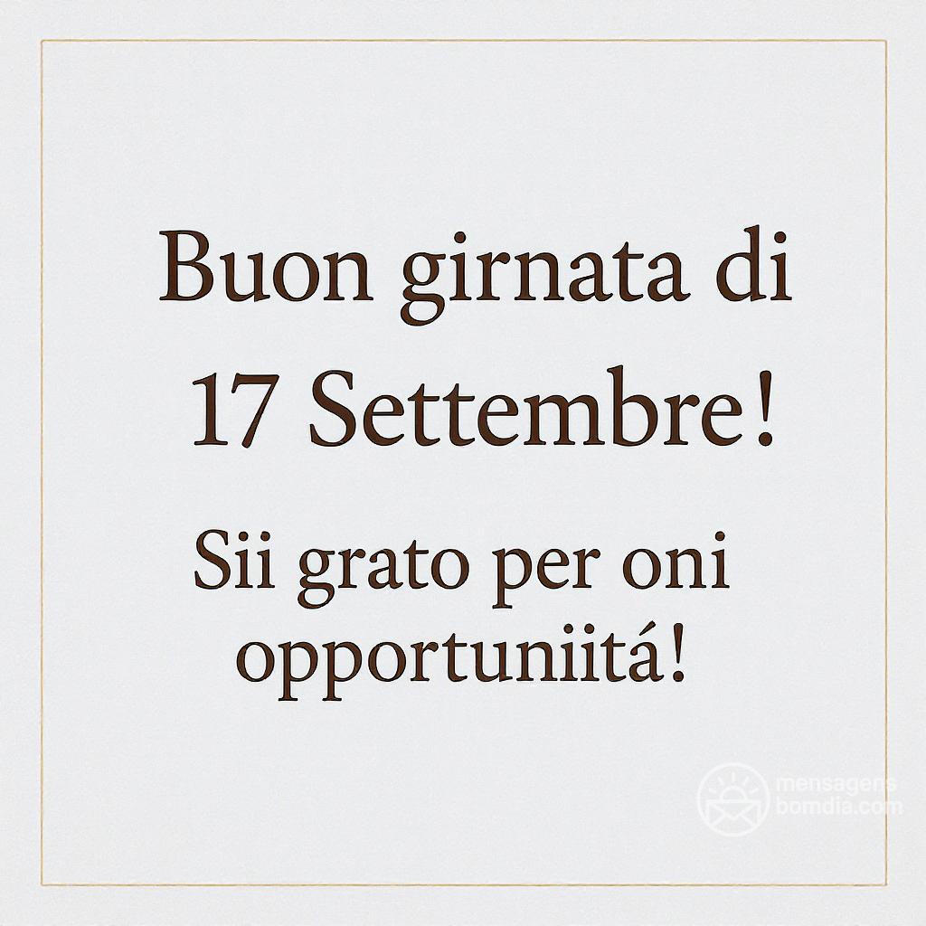 Buona giornata di  17 Settembre ! Sii grato per ogni opportunità!