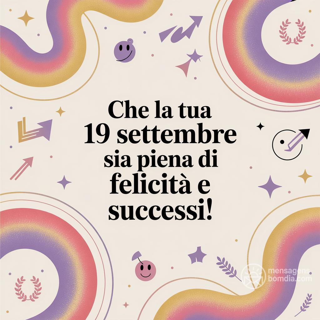 Che la tua  19 settembre  sia piena di felicità e successi!